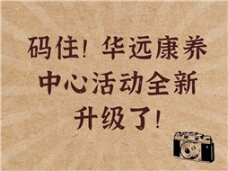碼住！華遠(yuǎn)康養(yǎng)中心活動(dòng)全新升級(jí)了！
